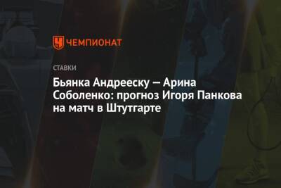 Бьянка Андрееску — Арина Соболенко: прогноз Игоря Панкова на матч в Штутгарте