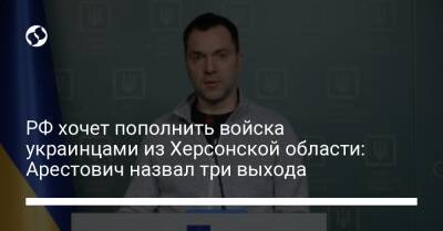 РФ хочет пополнить войска украинцами из Херсонской области: Арестович назвал три выхода