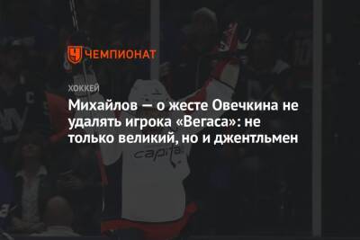 Михайлов — о жесте Овечкина не удалять игрока «Вегаса»: не только великий, но и джентльмен