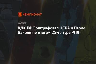 КДК РФС оштрафовал ЦСКА и Паоло Ваноли по итогам 25-го тура РПЛ