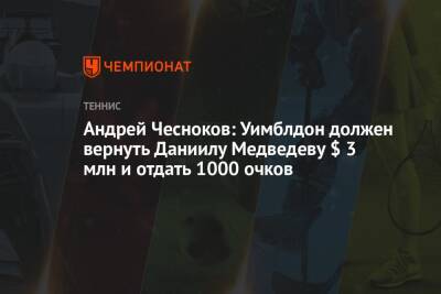 Андрей Чесноков: Уимблдон должен вернуть Даниилу Медведеву $ 3 млн и отдать 1000 очков