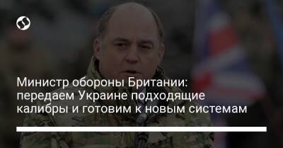 Министр обороны Британии: передаем Украине подходящие калибры и готовим к новым системам