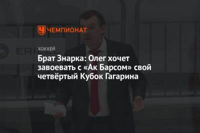 Брат Знарка: Олег хочет завоевать с «Ак Барсом» свой четвёртый Кубок Гагарина