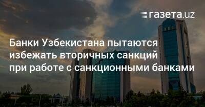 Банки Узбекистана пытаются избежать вторичных санкций при работе с санкционными банками