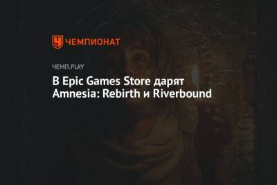 В EGS дарят хоррор Amnesia: Rebirth и адвенчуру Riverbound