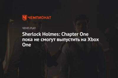 Sherlock Holmes: Chapter One пока не смогут выпустить на Xbox One