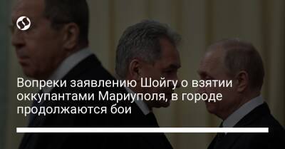 Вопреки заявлению Шойгу о взятии оккупантами Мариуполя, в городе продолжаются бои