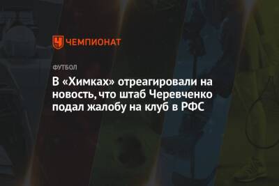 В «Химках» отреагировали на новость, что штаб Черевченко подал жалобу на клуб в РФС