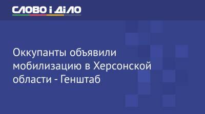 Оккупанты объявили мобилизацию в Херсонской области - Генштаб