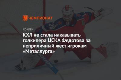 КХЛ не стала наказывать голкипера ЦСКА Федотова за неприличный жест игрокам «Металлурга»