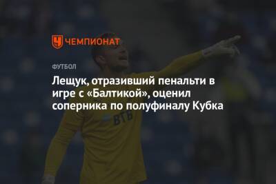 Лещук, отразивший пенальти в игре с «Балтикой», оценил соперника по полуфиналу Кубка