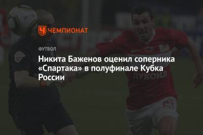 Никита Баженов оценил соперника «Спартака» в полуфинале Кубка России