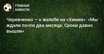Черевченко – о жалобе на «Химки»: «Мы ждали почти два месяца. Сроки давно вышли»
