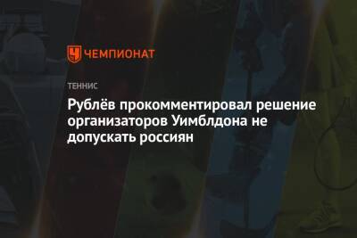 Рублёв прокомментировал решение организаторов Уимблдона не допускать россиян