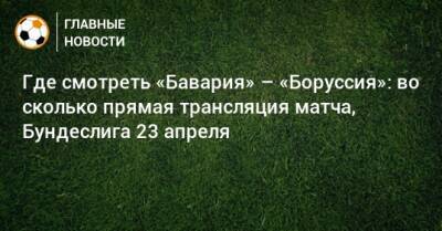 Где смотреть «Бавария» – «Боруссия»: во сколько прямая трансляция матча, Бундеслига 23 апреля