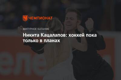 Никита Кацалапов: хоккей пока только в планах