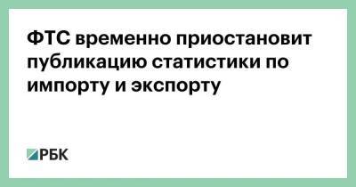 ФТС временно приостановит публикацию статистики по импорту и экспорту