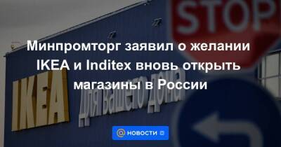 Минпромторг заявил о желании IKEA и Inditex вновь открыть магазины в России