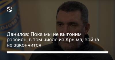Данилов: Пока мы не выгоним россиян, в том числе из Крыма, война не закончится