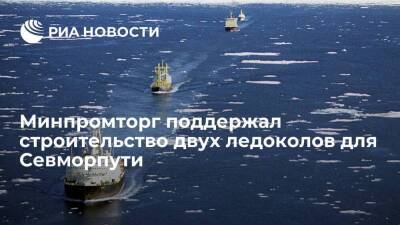 Минпромторг поддержал предложение "Росатома" о строительстве двух ледоколов для Севморпути