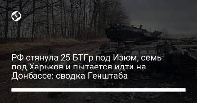 РФ стянула 25 БТГр под Изюм, семь под Харьков и пытается идти на Донбассе: сводка Генштаба - liga.net - Россия - Украина - Таврийск