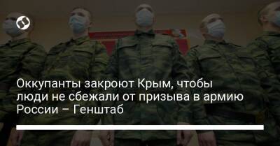 Оккупанты закроют Крым, чтобы люди не сбежали от призыва в армию России – Генштаб