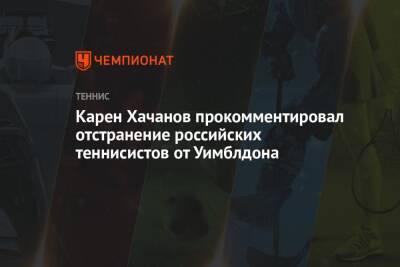 Карен Хачанов прокомментировал отстранение российских теннисистов от Уимблдона