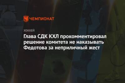 Глава СДК КХЛ прокомментировал решение комитета не наказывать Федотова за неприличный жест