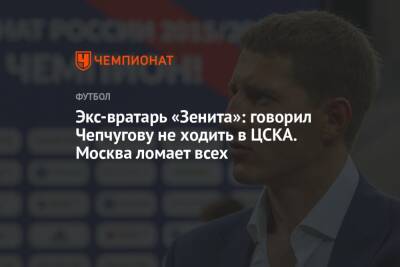 Экс-вратарь «Зенита»: говорил Чепчугову не ходить в ЦСКА. Москва ломает всех