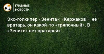 Экс-голкипер «Зенита»: «Кержаков – не вратарь, он какой-то «тряпочный». В «Зените» нет вратарей»