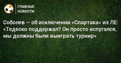Соболев – об исключении «Спартака» из ЛЕ: «Тедеско поддержал? Он просто испугался, мы должны были выиграть турнир»