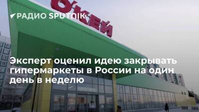 Эксперт оценил идею закрывать гипермаркеты в России на один день в неделю