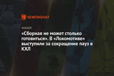 «Сборная не может столько готовиться». В «Локомотиве» выступили за сокращение пауз в КХЛ