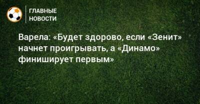 Варела: «Будет здорово, если «Зенит» начнет проигрывать, а «Динамо» финиширует первым»