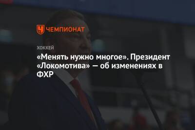 «Менять нужно многое». Президент «Локомотива» — об изменениях в ФХР