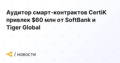 Аудитор смарт-контрактов CertiK привлек $60 млн от SoftBank и Tiger Global