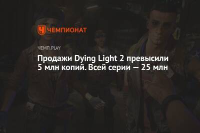 Продажи Dying Light 2 превысили 5 млн копий. Всей серии — 25 млн