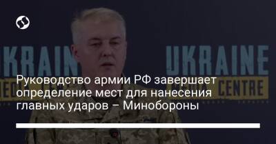 Руководство армии РФ завершает определение мест для нанесения главных ударов – Минобороны