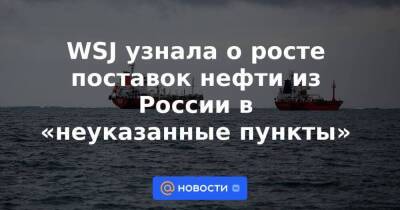 WSJ узнала о росте поставок нефти из России в «неуказанные пункты»