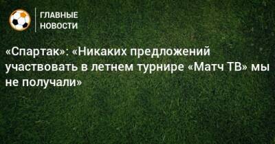 «Спартак»: «Никаких предложений участвовать в летнем турнире «Матч ТВ» мы не получали»