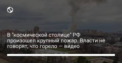В "космической столице" РФ произошел крупный пожар. Власти не говорят, что горело – видео