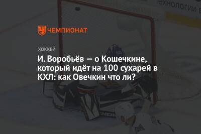 И. Воробьёв — о Кошечкине, который идёт на 100 сухарей в КХЛ: как Овечкин что ли?