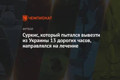 Суркис, который пытался вывезти из Украины 13 дорогих часов, направлялся на лечение