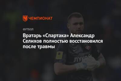 Вратарь «Спартака» Александр Селихов полностью восстановился после травмы