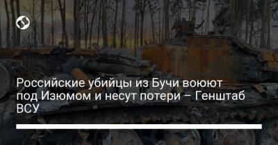 Российские убийцы из Бучи воюют под Изюмом и несут потери – Генштаб ВСУ