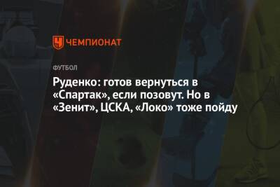 Руденко: готов вернуться в «Спартак», если позовут. Но в «Зенит», ЦСКА, «Локо» тоже пойду