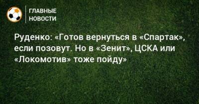 Руденко: «Готов вернуться в «Спартак», если позовут. Но в «Зенит», ЦСКА или «Локомотив» тоже пойду»