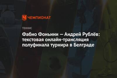 Фабио Фоньини — Андрей Рублёв: текстовая онлайн-трансляция полуфинала турнира в Белграде
