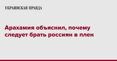 Арахамия объяснил, почему следует брать россиян в плен