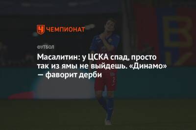 Масалитин: у ЦСКА спад, просто так из ямы не выйдешь. «Динамо» — фаворит дерби